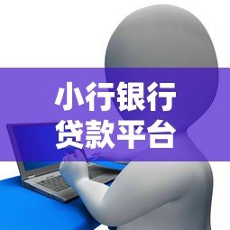 小行银行贷款平台有哪些?这些产品解决你的资金需求 小行银行贷款平台有哪些?这些产品解决你的资金需求
