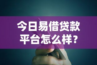 今日易借贷款平台怎么样?真实评测与使用体验分享 今日易借贷款平台怎么样?真实评测与使用体验分享