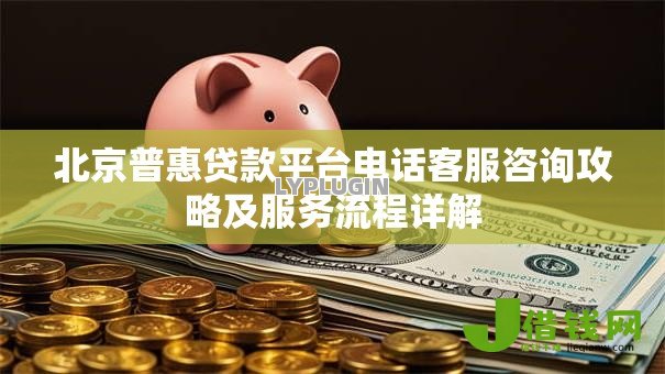 北京普惠贷款平台电话客服咨询攻略及服务流程详解