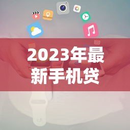 2023年最新手机贷款平台推荐及申请攻略