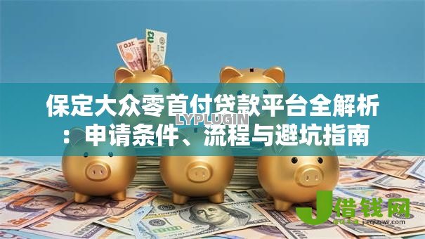 保定大众零首付贷款平台全解析：申请条件、流程与避坑指南