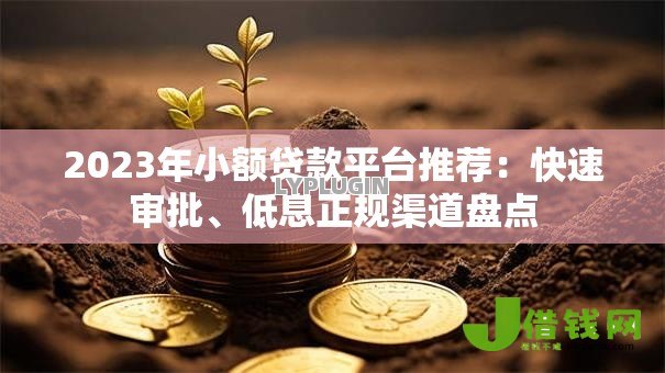 2023年小额贷款平台推荐：快速审批、低息正规渠道盘点