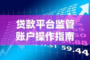 贷款平台监管账户操作指南:合规流程与风险防范 贷款平台监管账户操作指南:合规流程与风险防范