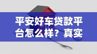 平安好车贷款平台怎么样?真实评测+避坑指南 平安好车贷款平台怎么样?真实评测+避坑指南