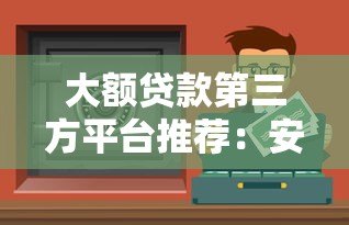 大额贷款第三方平台推荐：安全靠谱的借款渠道解析