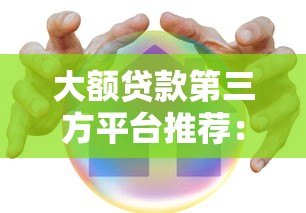 大额贷款第三方平台推荐：安全靠谱的借款渠道解析