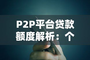 P2P平台贷款额度解析：个人能借多少钱？如何提高额度？