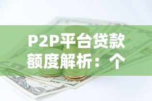 P2P平台贷款额度解析：个人能借多少钱？如何提高额度？