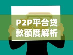 P2P平台贷款额度解析：个人能借多少钱？如何提高额度？