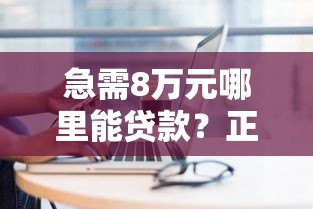 急需8万元哪里能贷款？正规平台推荐及申请攻略