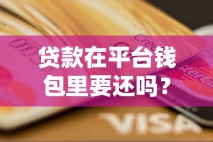 贷款在平台钱包里要还吗？详细解答还款责任与风险