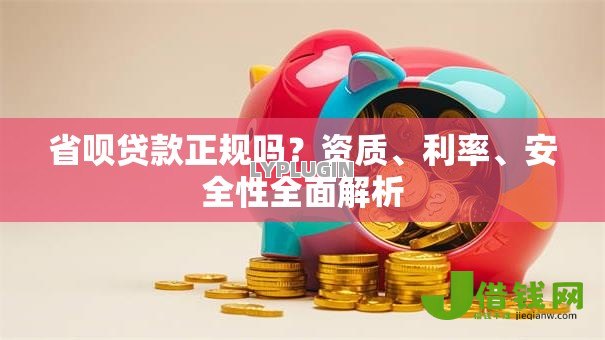 省呗贷款正规吗?资质、利率、安全性全面解析 省呗贷款正规吗?资质、利率、安全性全面解析