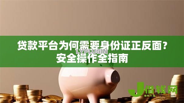 贷款平台为何需要身份证正反面？安全操作全指南