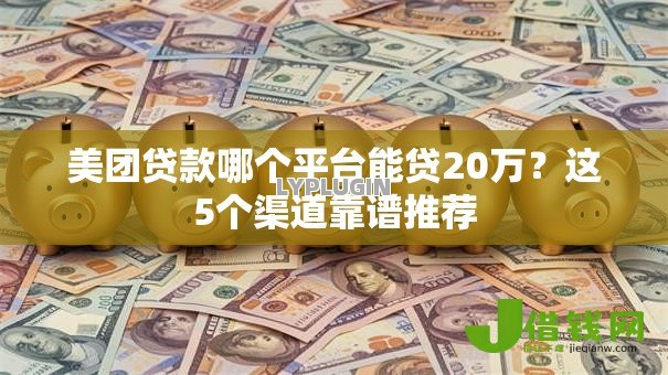 美团贷款哪个平台能贷20万？这5个渠道靠谱推荐