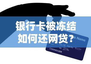 银行卡被冻结如何还网贷?5大应急方法及后续处理技巧 银行卡被冻结如何还网贷?5大应急方法及后续处理技巧