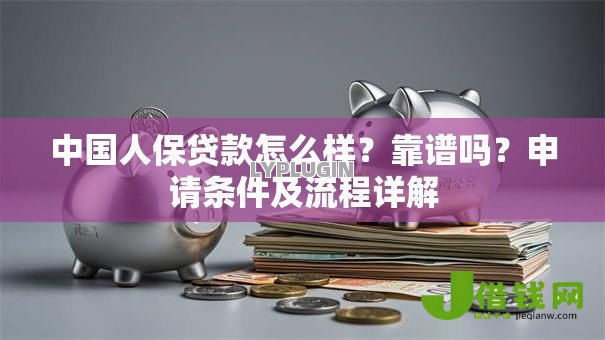 中国人保贷款怎么样？靠谱吗？申请条件及流程详解
