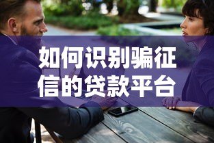 如何识别骗征信的贷款平台?真实案例揭秘 如何识别骗征信的贷款平台?真实案例揭秘