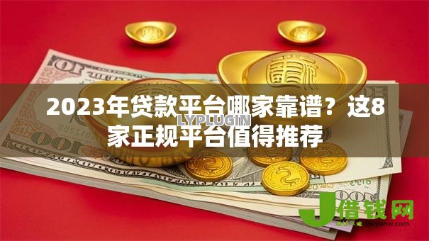 2023年贷款平台哪家靠谱?这8家正规平台值得推荐 2023年贷款平台哪家靠谱?这8家正规平台值得推荐