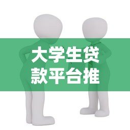 大学生贷款平台推荐:如何选择正规靠谱的借款渠道 大学生贷款平台推荐:如何选择正规靠谱的借款渠道
