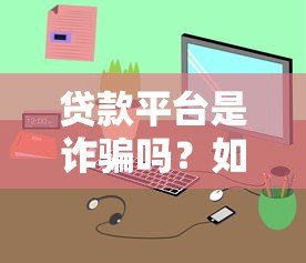 贷款平台是诈骗吗？如何识别与举报不良平台