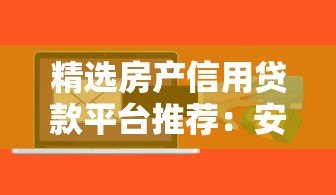 精选房产信用贷款平台推荐:安全可靠,额度灵活 精选房产信用贷款平台推荐:安全可靠,额度灵活