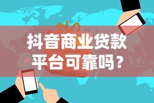抖音商业贷款平台可靠吗?5大风险与3个避坑指南 抖音商业贷款平台可靠吗?5大风险与3个避坑指南