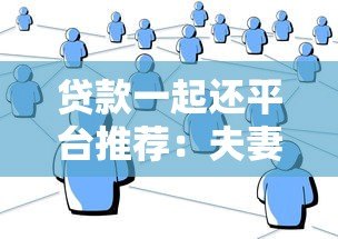 贷款一起还平台推荐：夫妻亲友共同还款渠道大全