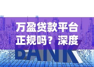 万盈贷款平台正规吗?深度解析其资质、利率与用户评价 万盈贷款平台正规吗?深度解析其资质、利率与用户评价