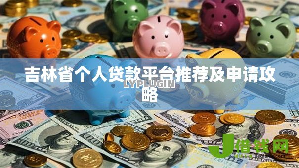 吉林省个人贷款平台推荐及申请攻略 吉林省个人贷款平台推荐及申请攻略