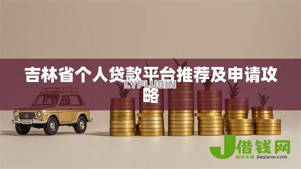 吉林省个人贷款平台推荐及申请攻略 吉林省个人贷款平台推荐及申请攻略