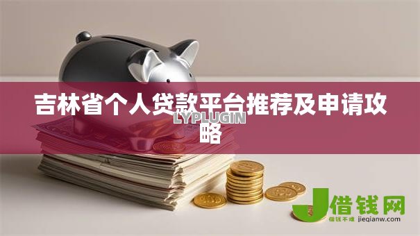 吉林省个人贷款平台推荐及申请攻略 吉林省个人贷款平台推荐及申请攻略