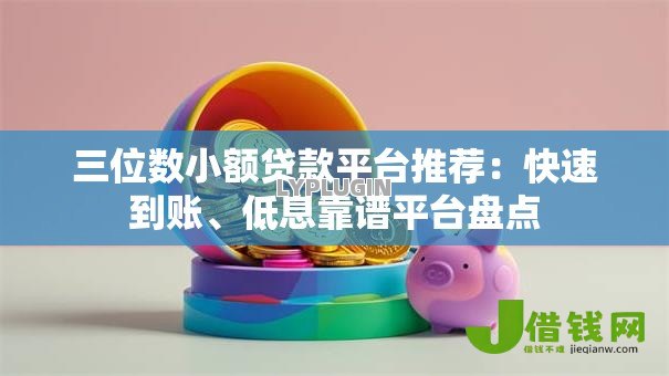三位数小额贷款平台推荐:快速到账、低息靠谱平台盘点 三位数小额贷款平台推荐:快速到账、低息靠谱平台盘点