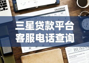 三星贷款平台客服电话查询指南及注意事项