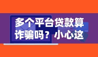多个平台贷款算诈骗吗？小心这些法律风险与后果