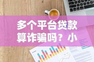 多个平台贷款算诈骗吗？小心这些法律风险与后果