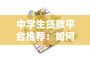 中学生贷款平台推荐:如何选择安全可靠的借贷渠道 中学生贷款平台推荐:如何选择安全可靠的借贷渠道