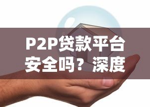 P2P贷款平台安全吗?深度解析风险与可靠性 P2P贷款平台安全吗?深度解析风险与可靠性