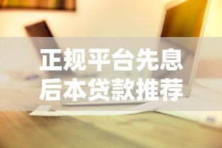 正规平台先息后本贷款推荐及申请攻略