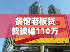 餐馆老板贷款被骗110万!这些贷款平台陷阱需警惕 餐馆老板贷款被骗110万!这些贷款平台陷阱需警惕