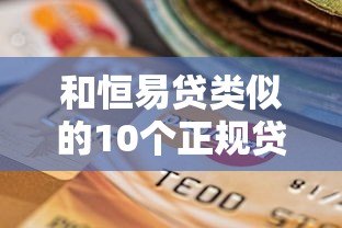 和恒易贷类似的10个正规贷款平台推荐及选择指南