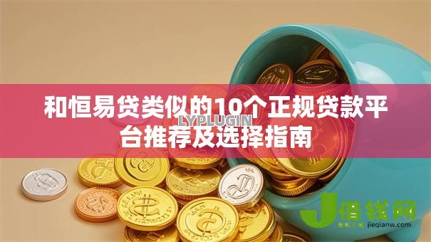和恒易贷类似的10个正规贷款平台推荐及选择指南