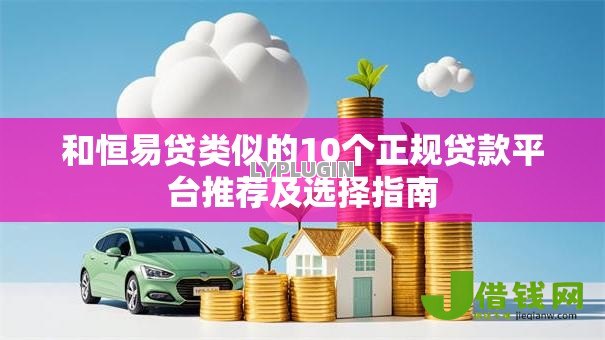 和恒易贷类似的10个正规贷款平台推荐及选择指南