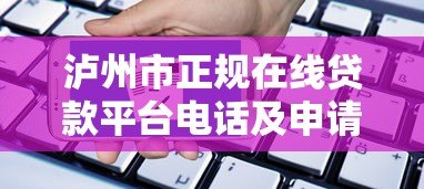 泸州市正规在线贷款平台电话及申请指南 泸州市正规在线贷款平台电话及申请指南