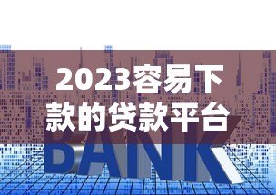 2023容易下款的贷款平台推荐及申请技巧 2023容易下款的贷款平台推荐及申请技巧