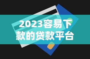 2023容易下款的贷款平台推荐及申请技巧 2023容易下款的贷款平台推荐及申请技巧