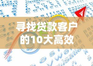 寻找贷款客户的10大高效平台推荐:助你精准获客 寻找贷款客户的10大高效平台推荐:助你精准获客