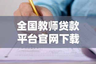 全国教师贷款平台官网下载指南：教师专属贷款申请条件及流程
