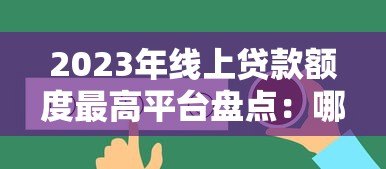 2023年线上贷款额度最高平台盘点：哪家最适合你？