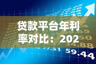 贷款平台年利率对比:2023年低息借款渠道推荐 贷款平台年利率对比:2023年低息借款渠道推荐
