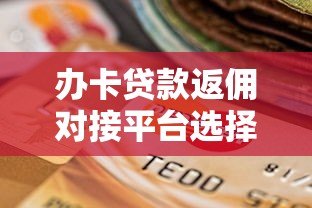 办卡贷款返佣对接平台选择攻略与佣金提现技巧